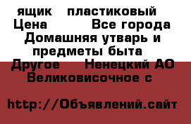 ящик   пластиковый › Цена ­ 270 - Все города Домашняя утварь и предметы быта » Другое   . Ненецкий АО,Великовисочное с.